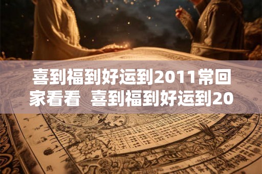 喜到福到好运到2011常回家看看  喜到福到好运到2026