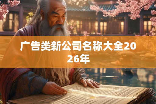 广告类新公司名称大全2026年 广告类新公司名称大全2026年