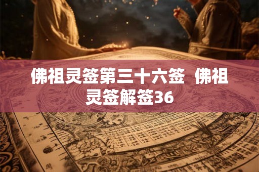 佛祖灵签第三十六签 佛祖灵签解签36 佛祖灵签第三十六签 佛祖灵签解签36