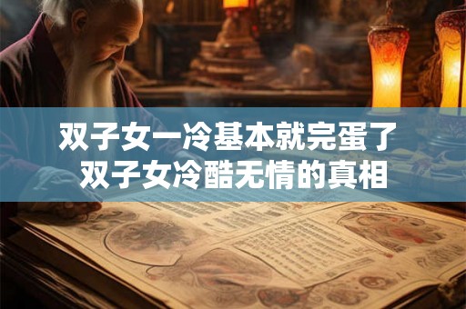 双子女一冷基本就完蛋了 双子女冷酷无情的真相