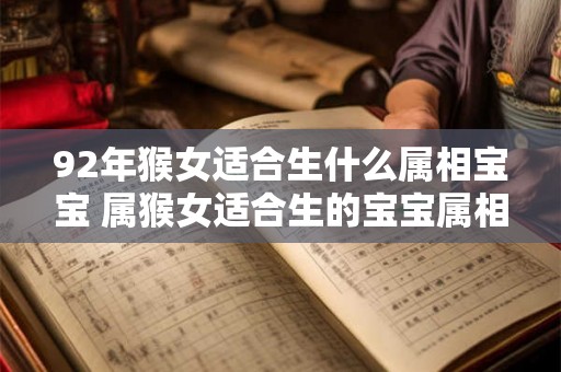 92年猴女适合生什么属相宝宝 属猴女适合生的宝宝属相