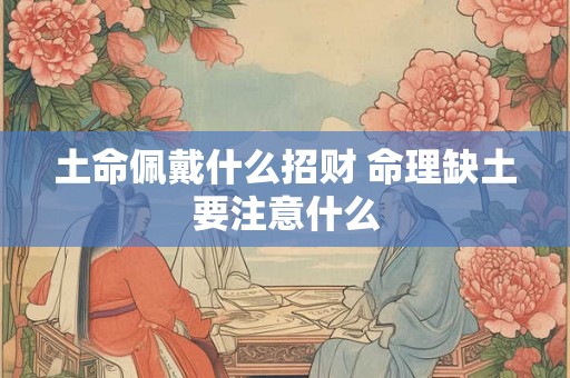 土命佩戴什么招财 命理缺土要注意什么
