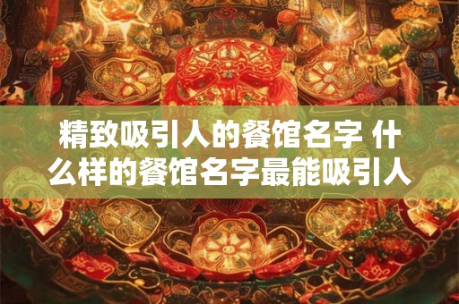 精致吸引人的餐馆名字 什么样的餐馆名字最能吸引人