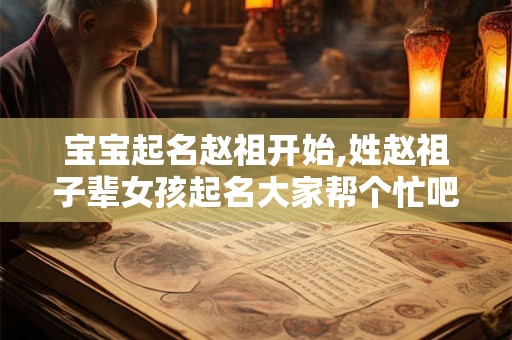 宝宝起名赵祖开始,姓赵祖子辈女孩起名大家帮个忙吧