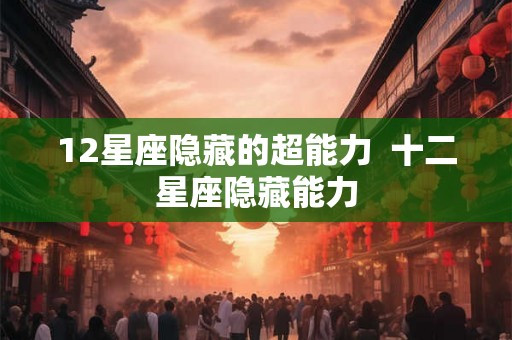 12星座隐藏的超能力  十二星座隐藏能力
