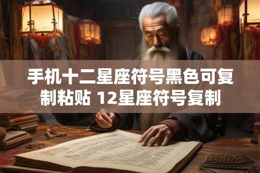手机十二星座符号黑色可复制粘贴 12星座符号复制