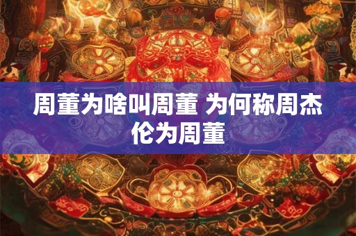 周董为啥叫周董 为何称周杰伦为周董