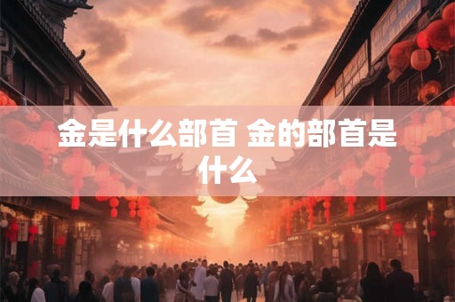 金是什么部首 金的部首是什么