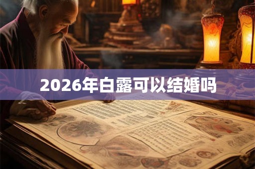 2026年白露可以结婚吗