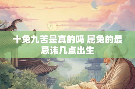 十兔九苦是真的吗 属兔的最忌讳几点出生