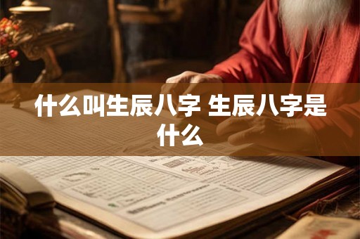 什么叫生辰八字 生辰八字是什么