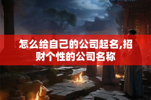 怎么给自己的公司起名,招财个性的公司名称