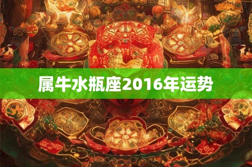 属牛水瓶座2016年运势