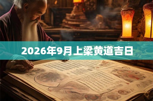 2026年9月上梁黄道吉日
