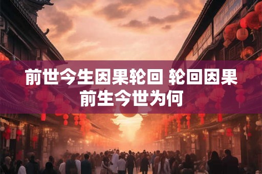 前世今生因果轮回 轮回因果前生今世为何