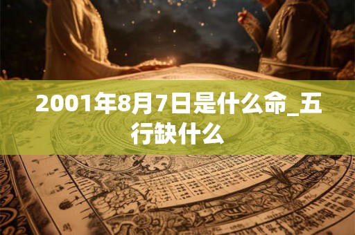 2001年8月7日是什么命_五行缺什么