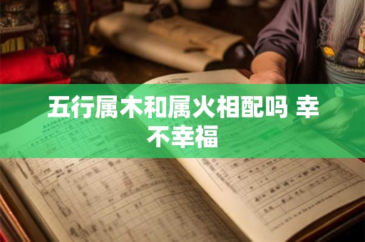 五行属木和属火相配吗 幸不幸福
