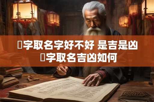 崟字取名字好不好 是吉是凶 崟字取名吉凶如何