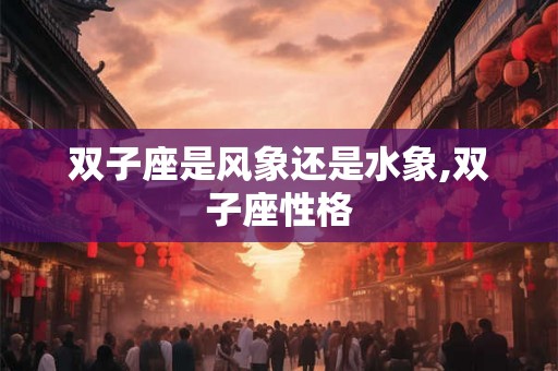 双子座是风象还是水象,双子座性格