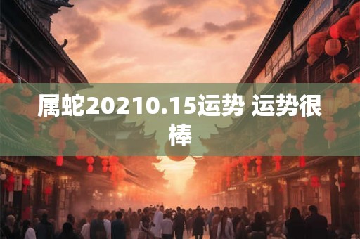 属蛇20210.15运势 运势很棒