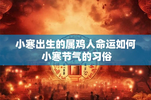 小寒出生的属鸡人命运如何 小寒节气的习俗