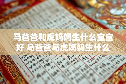 马爸爸和虎妈妈生什么宝宝好 马爸爸与虎妈妈生什么宝宝