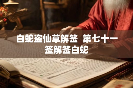 白蛇盗仙草解签 第七十一签解签白蛇 白蛇盗仙草解签 第七十一签解签白蛇