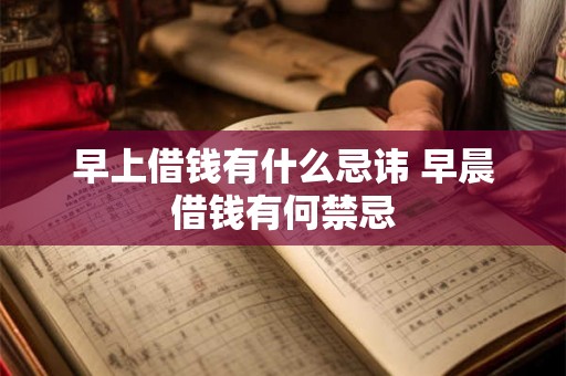 早上借钱有什么忌讳 早晨借钱有何禁忌 早上借钱有什么忌讳 早晨借钱有何禁忌