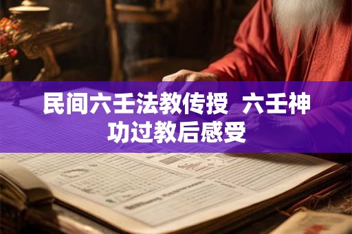民间六壬法教传授  六壬神功过教后感受