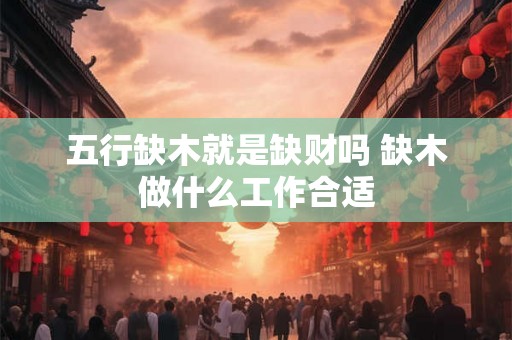 五行缺木就是缺财吗 缺木做什么工作合适