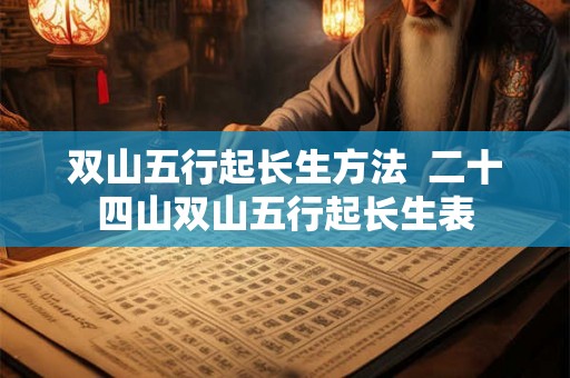 双山五行起长生方法  二十四山双山五行起长生表