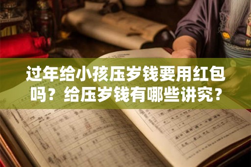 过年给小孩压岁钱要用红包吗？给压岁钱有哪些讲究？