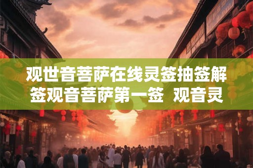 观世音菩萨在线灵签抽签解签观音菩萨第一签  观音灵签100签