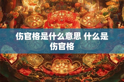 伤官格是什么意思 什么是伤官格
