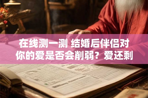 在线测一测 结婚后伴侣对你的爱是否会削弱？爱还剩多少？