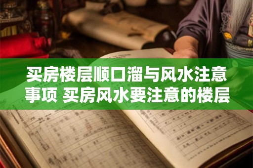 买房楼层顺口溜与风水注意事项 买房风水要注意的楼层顺口溜