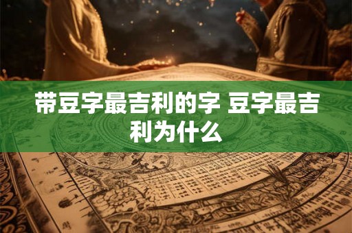 带豆字最吉利的字 豆字最吉利为什么