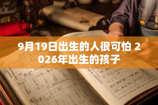 9月19日出生的人很可怕 2026年出生的孩子