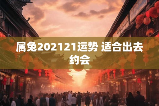 属兔202121运势 适合出去约会