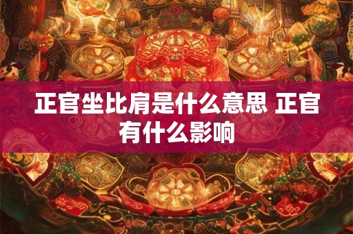 正官坐比肩是什么意思 正官有什么影响