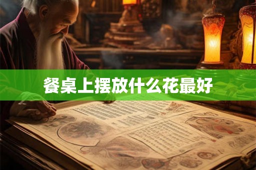 餐桌上摆放什么花最好