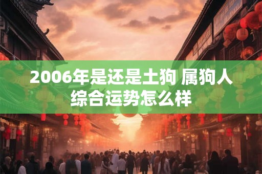 2006年是还是土狗 属狗人综合运势怎么样