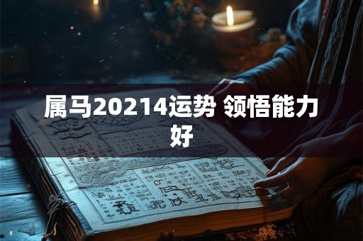 属马20214运势 领悟能力好