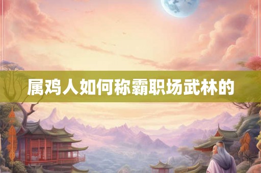 属鸡人如何称霸职场武林的