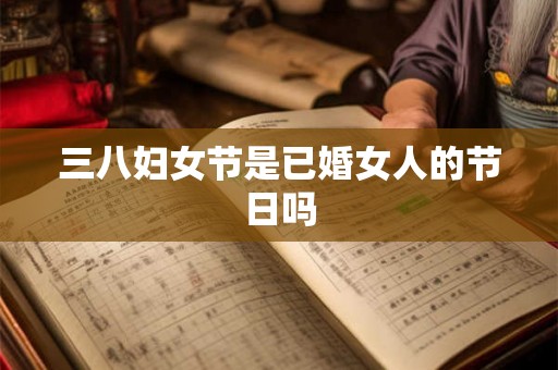 三八妇女节是已婚女人的节日吗