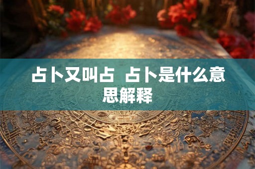 占卜又叫占  占卜是什么意思解释