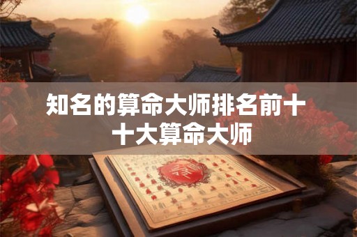 知名的算命大师排名前十  十大算命大师