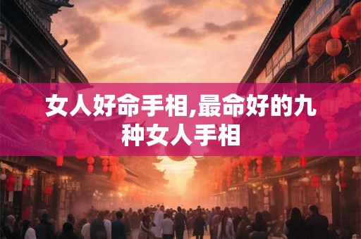 女人好命手相,最命好的九种女人手相