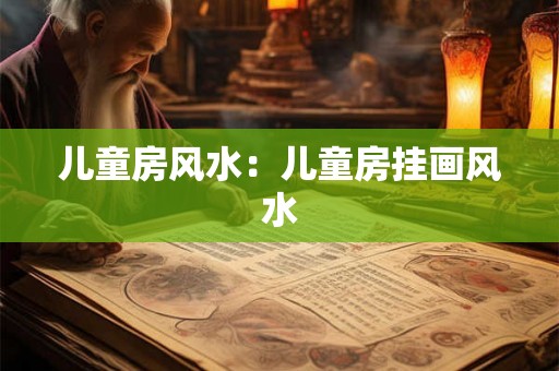 儿童房风水：儿童房挂画风水