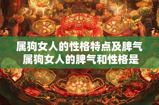 属狗女人的性格特点及脾气 属狗女人的脾气和性格是怎样的 属狗女人的性格特点及脾气 属狗女人的脾气和性格是怎样的